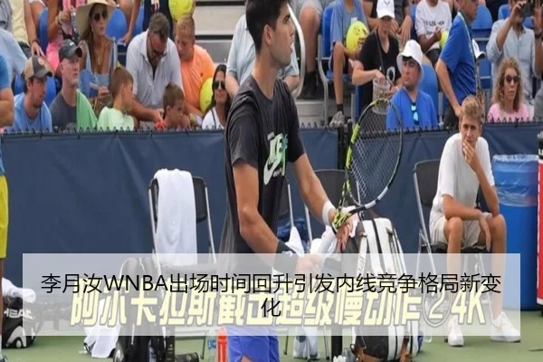 李月汝WNBA出场时间回升引发内线竞争格局新变化