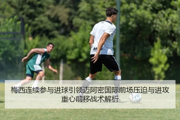 梅西连续参与进球引领迈阿密国际前场压迫与进攻重心前移战术解析